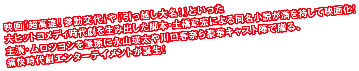 映画『超高速！参勤交代』や『引っ越し大名！』といった大ヒットコメディ時代劇を生み出した脚本・土橋章宏による同名小説が満を持して映画化！主演・ムロツヨシを筆頭に永山瑛太や川口春奈ら豪華キャスト陣で贈る、痛快時代劇エンターテイメントが誕生！